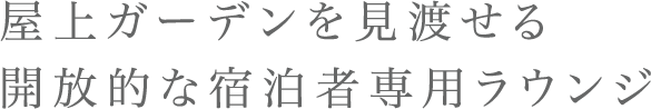 屋上ガーデンを見渡せる 開放的な宿泊者専用ラウンジ